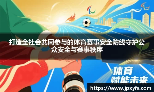 打造全社会共同参与的体育赛事安全防线守护公众安全与赛事秩序